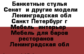 Банкетные стулья “Сенат“ и другие модели. - Ленинградская обл., Санкт-Петербург г. Мебель, интерьер » Мебель для баров, ресторанов   . Ленинградская обл.